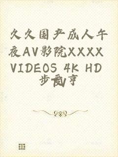 久久国产成人午夜AV影院XXXX VIDEOS 4K HD TV